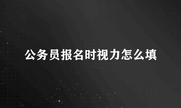 公务员报名时视力怎么填