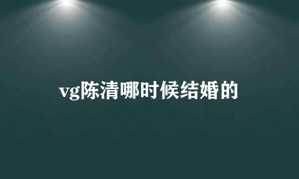 vg陈清哪时候结婚的