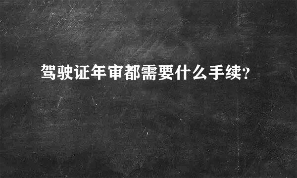 驾驶证年审都需要什么手续？