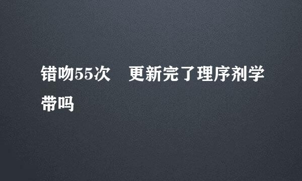 错吻55次 更新完了理序剂学带吗