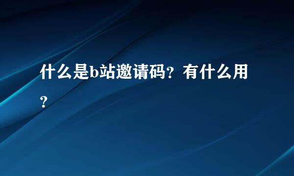 什么是b站邀请码？有什么用？