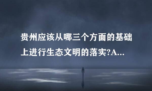 贵州应该从哪三个方面的基础上进行生态文明的落实?A经济B社会还杀C生态D文化