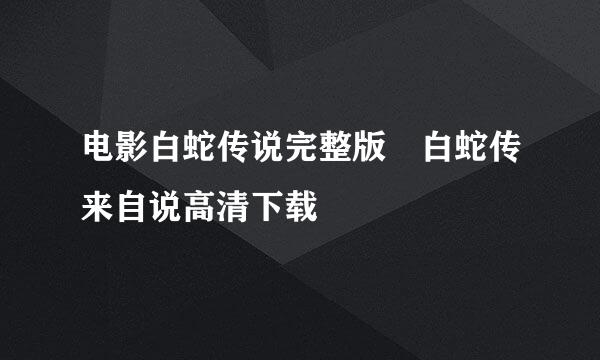 电影白蛇传说完整版 白蛇传来自说高清下载