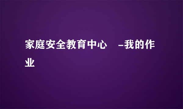 家庭安全教育中心 -我的作业