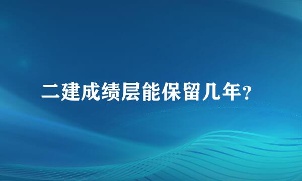 二建成绩层能保留几年？