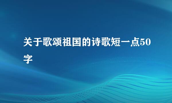 关于歌颂祖国的诗歌短一点50字