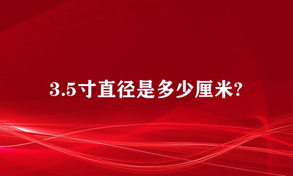 3.5寸直径是多少厘米?