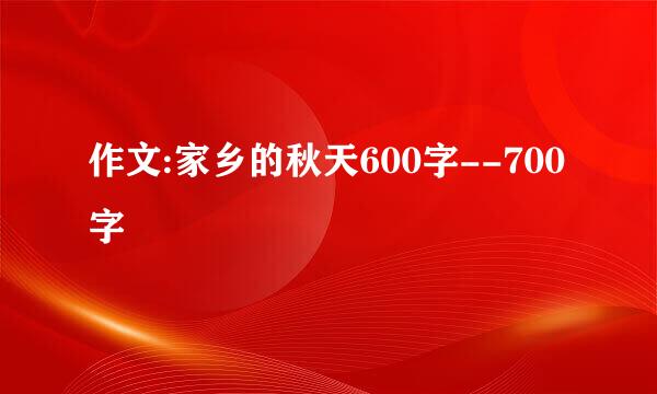 作文:家乡的秋天600字--700字