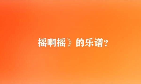 巜摇啊摇》的乐谱？