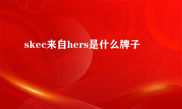 skec来自hers是什么牌子