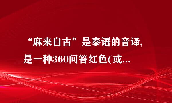 “麻来自古”是泰语的音译,是一种360问答红色(或粉红色)的小药丸,在娱乐场所有时可能会被掺杂在可乐或饮料中出售。麻古是一种苯丙胺类的...