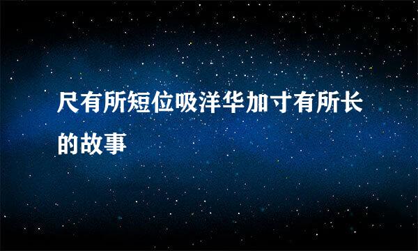 尺有所短位吸洋华加寸有所长的故事