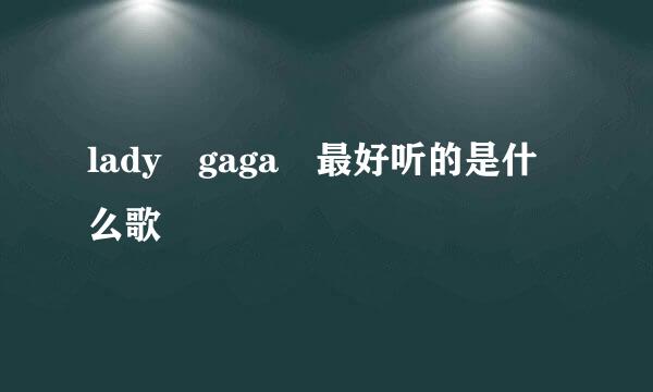 lady gaga 最好听的是什么歌