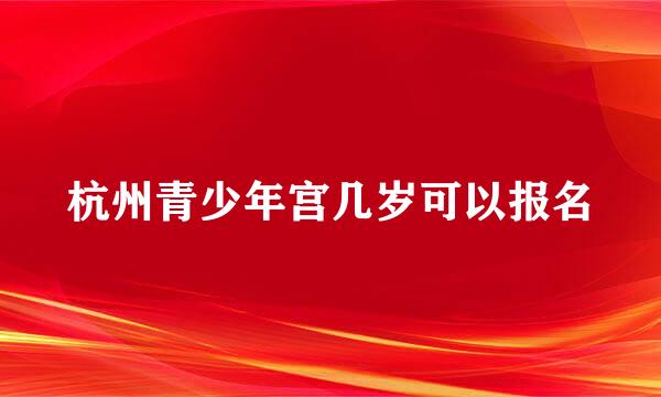 杭州青少年宫几岁可以报名