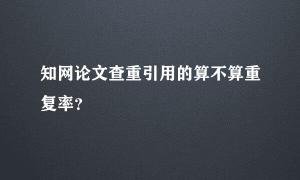 知网论文查重引用的算不算重复率？