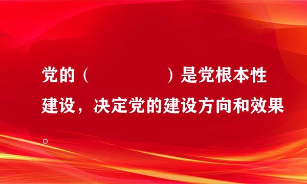 党的（    ）是党根本性建设，决定党的建设方向和效果。