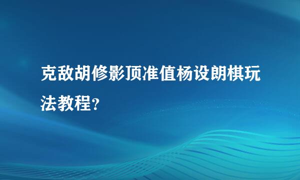 克敌胡修影顶准值杨设朗棋玩法教程？