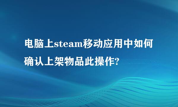 电脑上steam移动应用中如何确认上架物品此操作?