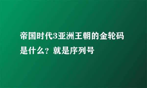 帝国时代3亚洲王朝的金轮码是什么？就是序列号