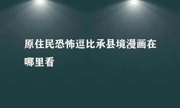 原住民恐怖逗比承县境漫画在哪里看