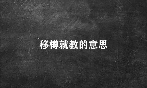 移樽就教的意思