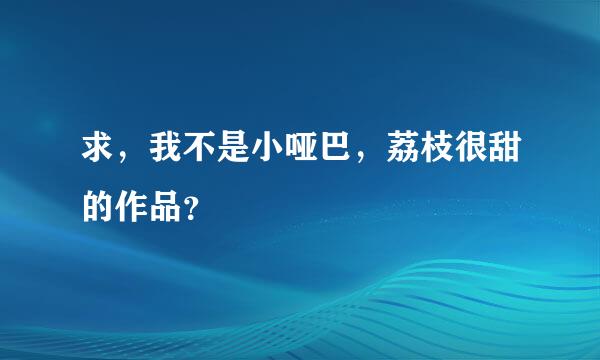 求，我不是小哑巴，荔枝很甜的作品？