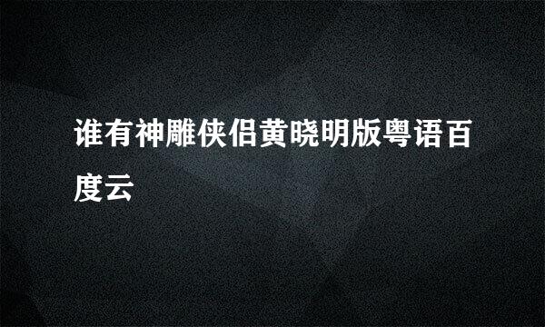 谁有神雕侠侣黄晓明版粤语百度云