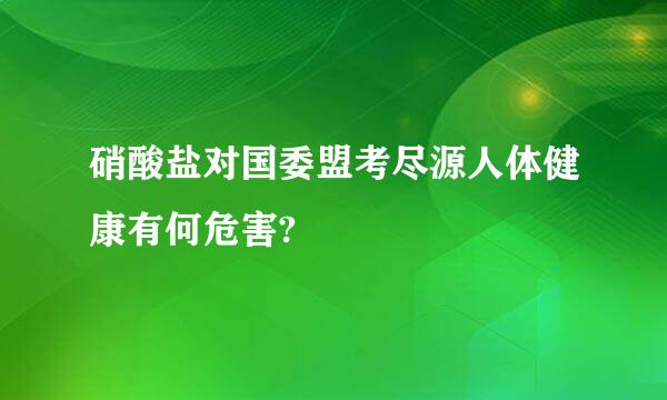 硝酸盐对国委盟考尽源人体健康有何危害?