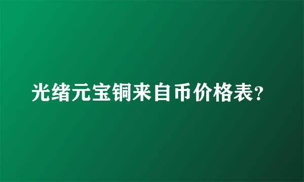 光绪元宝铜来自币价格表？