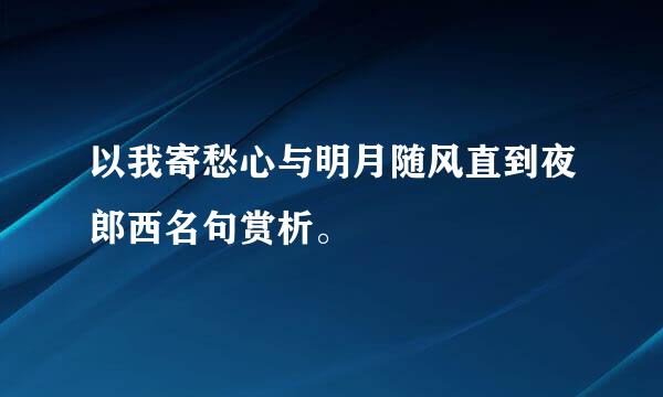 以我寄愁心与明月随风直到夜郎西名句赏析。