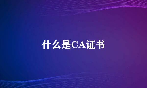 什么是CA证书