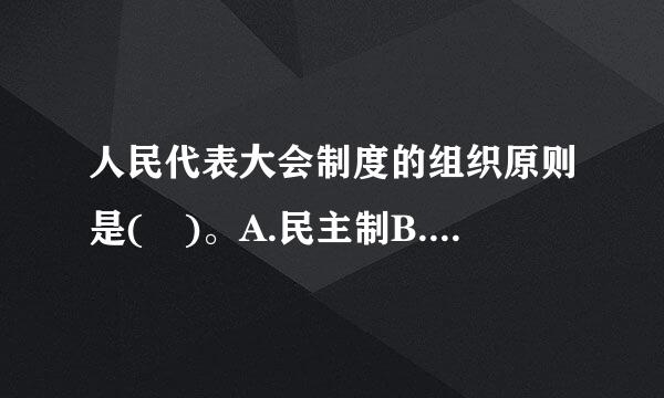 人民代表大会制度的组织原则是( )。A.民主制B.集中制C.民主集中制D.决议制请帮忙给出正确答案和分析，谢谢！