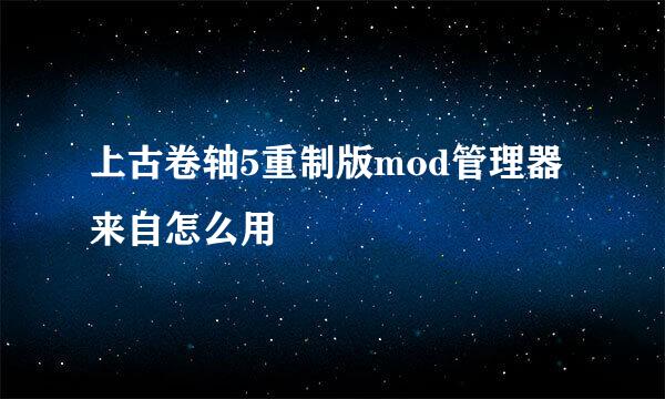 上古卷轴5重制版mod管理器来自怎么用