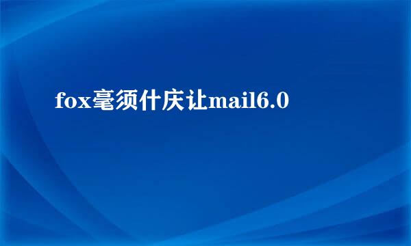 fox毫须什庆让mail6.0