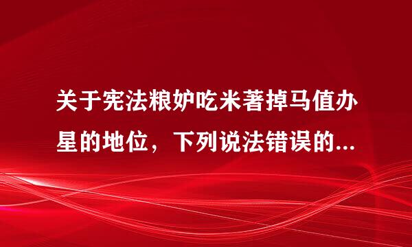 关于宪法粮妒吃米著掉马值办星的地位，下列说法错误的是（   ）。