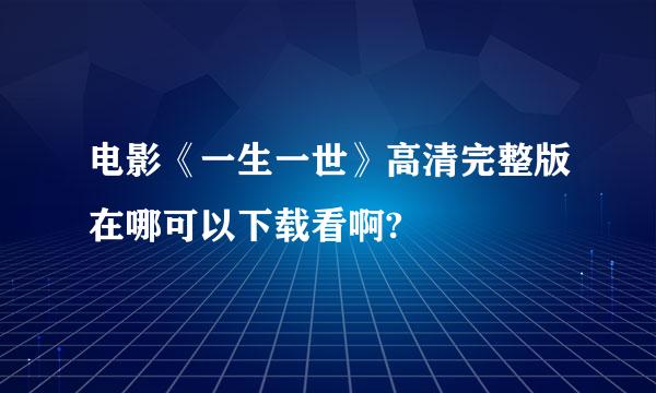 电影《一生一世》高清完整版在哪可以下载看啊?