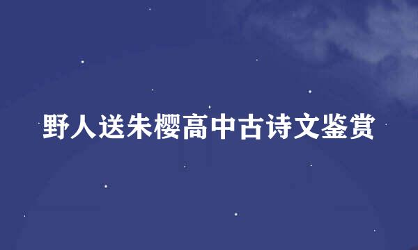 野人送朱樱高中古诗文鉴赏