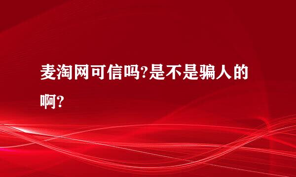 麦淘网可信吗?是不是骗人的啊?