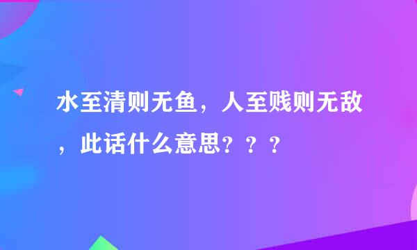 水至清则无鱼，人至贱则无敌，此话什么意思？？？