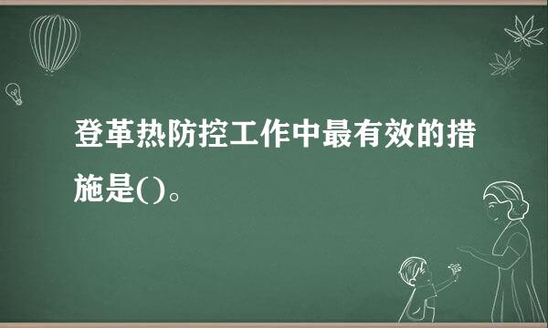 登革热防控工作中最有效的措施是()。