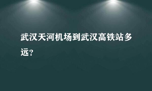 武汉天河机场到武汉高铁站多远？