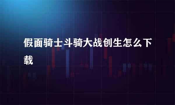 假面骑士斗骑大战创生怎么下载