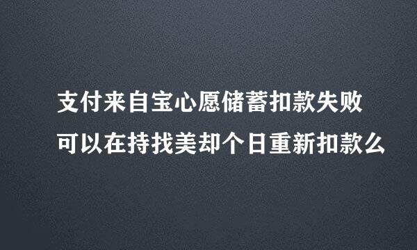 支付来自宝心愿储蓄扣款失败可以在持找美却个日重新扣款么