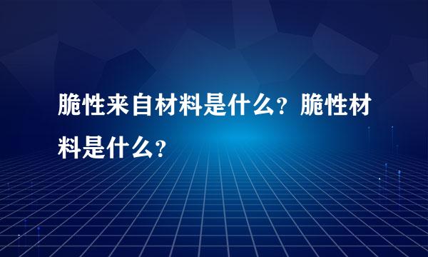 脆性来自材料是什么？脆性材料是什么？