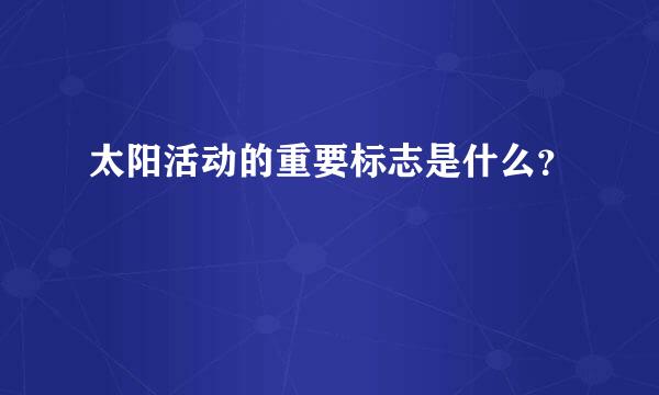 太阳活动的重要标志是什么？