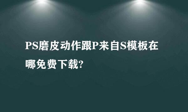 PS磨皮动作跟P来自S模板在哪免费下载?