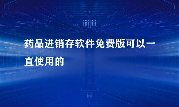 药品进销存软件免费版可以一直使用的