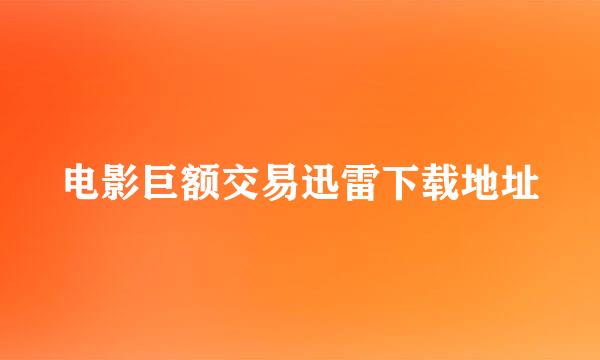 电影巨额交易迅雷下载地址