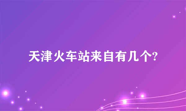 天津火车站来自有几个?