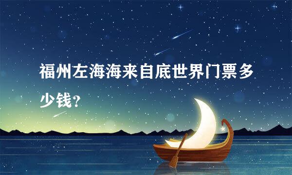 福州左海海来自底世界门票多少钱？